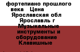 фортепиано прошлого века › Цена ­ 15 000 - Ярославская обл., Ярославль г. Музыкальные инструменты и оборудование » Клавишные   